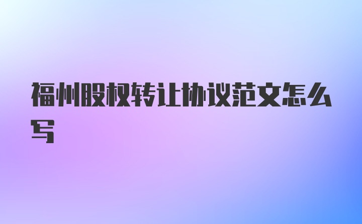 福州股权转让协议范文怎么写