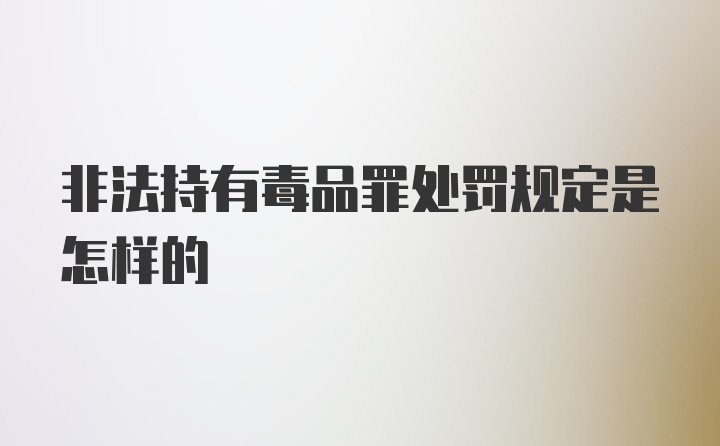 非法持有毒品罪处罚规定是怎样的