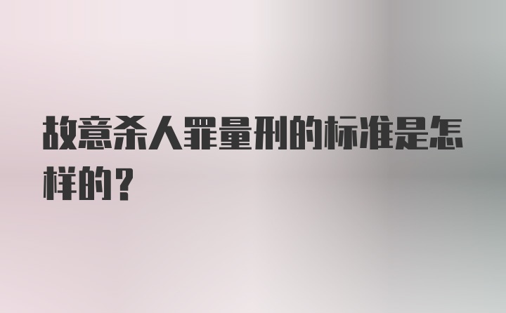 故意杀人罪量刑的标准是怎样的？