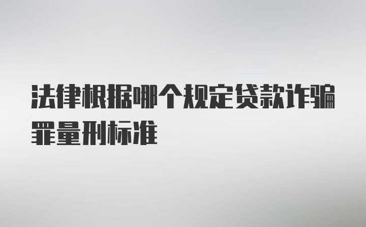 法律根据哪个规定贷款诈骗罪量刑标准