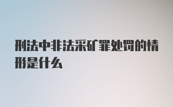 刑法中非法采矿罪处罚的情形是什么