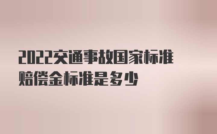 2022交通事故国家标准赔偿金标准是多少