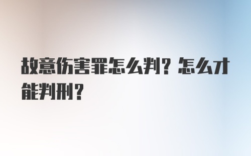 故意伤害罪怎么判？怎么才能判刑？