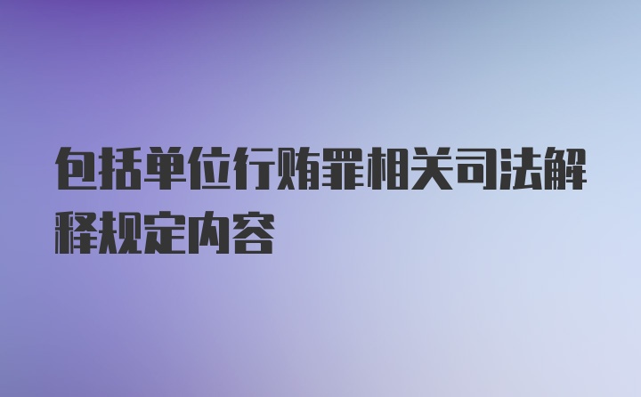 包括单位行贿罪相关司法解释规定内容