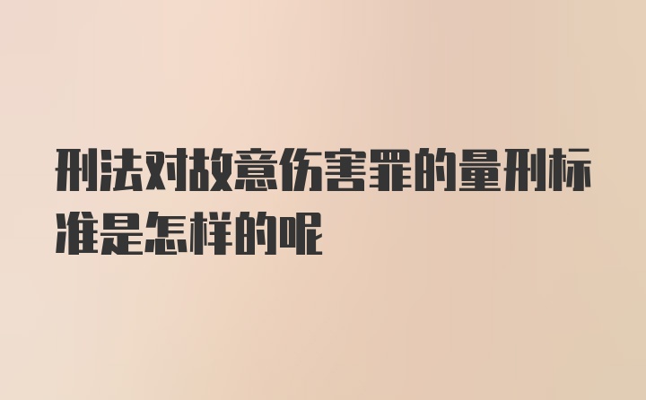 刑法对故意伤害罪的量刑标准是怎样的呢