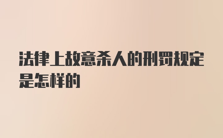 法律上故意杀人的刑罚规定是怎样的