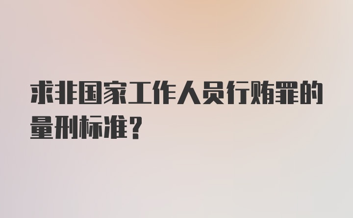 求非国家工作人员行贿罪的量刑标准？