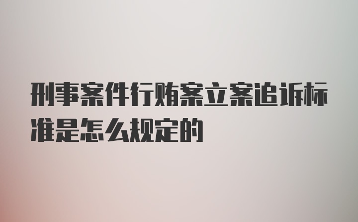 刑事案件行贿案立案追诉标准是怎么规定的