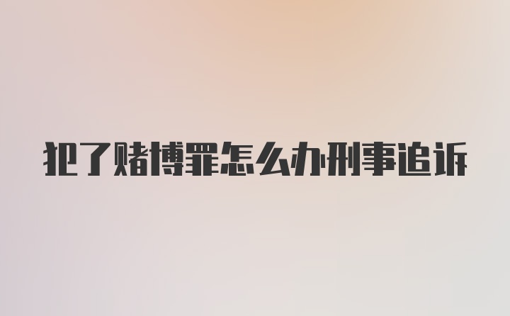 犯了赌博罪怎么办刑事追诉