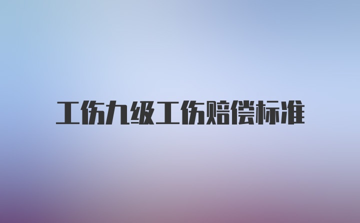 工伤九级工伤赔偿标准