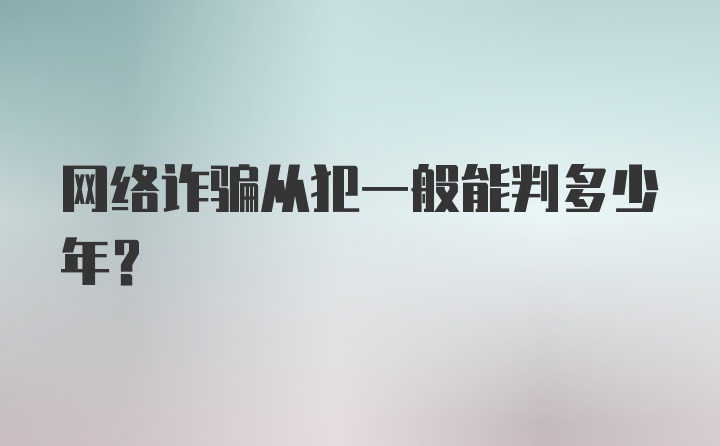 网络诈骗从犯一般能判多少年？