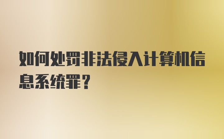 如何处罚非法侵入计算机信息系统罪？