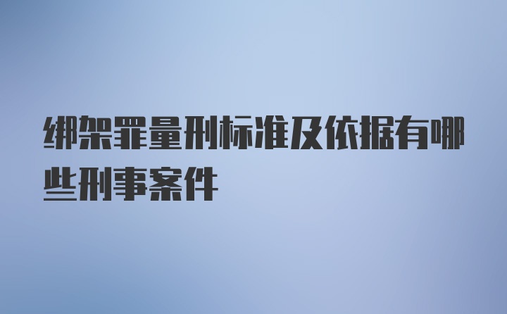 绑架罪量刑标准及依据有哪些刑事案件