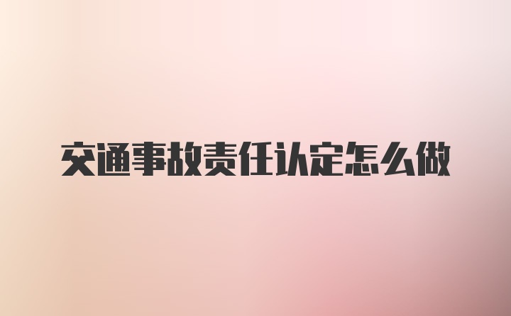 交通事故责任认定怎么做