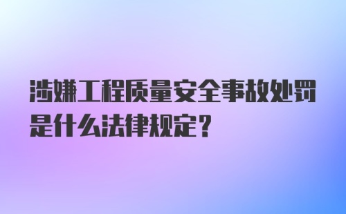 涉嫌工程质量安全事故处罚是什么法律规定？