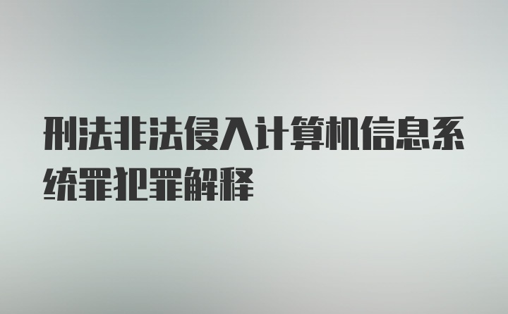 刑法非法侵入计算机信息系统罪犯罪解释