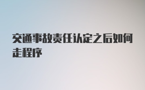 交通事故责任认定之后如何走程序