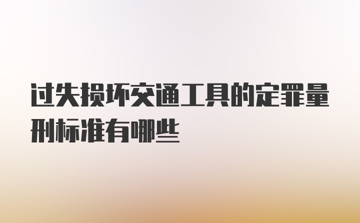 过失损坏交通工具的定罪量刑标准有哪些