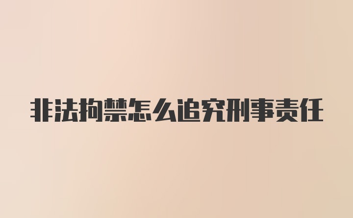 非法拘禁怎么追究刑事责任