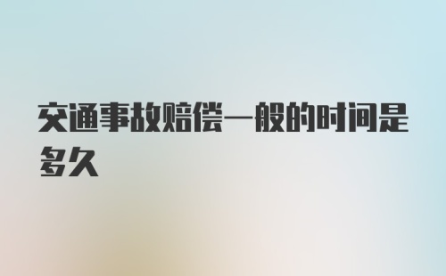 交通事故赔偿一般的时间是多久