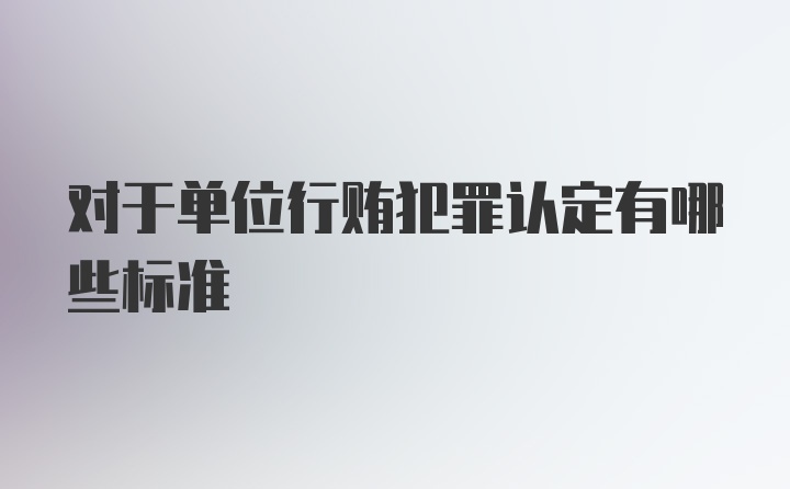 对于单位行贿犯罪认定有哪些标准