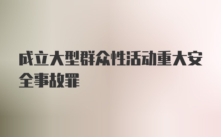 成立大型群众性活动重大安全事故罪