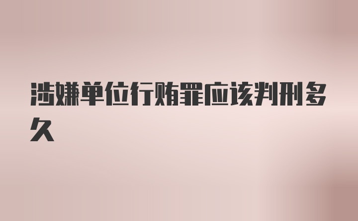 涉嫌单位行贿罪应该判刑多久