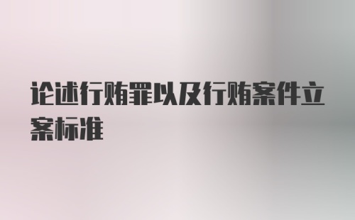 论述行贿罪以及行贿案件立案标准