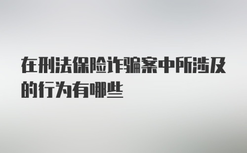 在刑法保险诈骗案中所涉及的行为有哪些