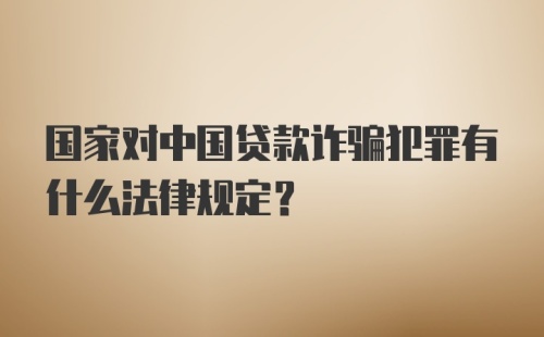 国家对中国贷款诈骗犯罪有什么法律规定？