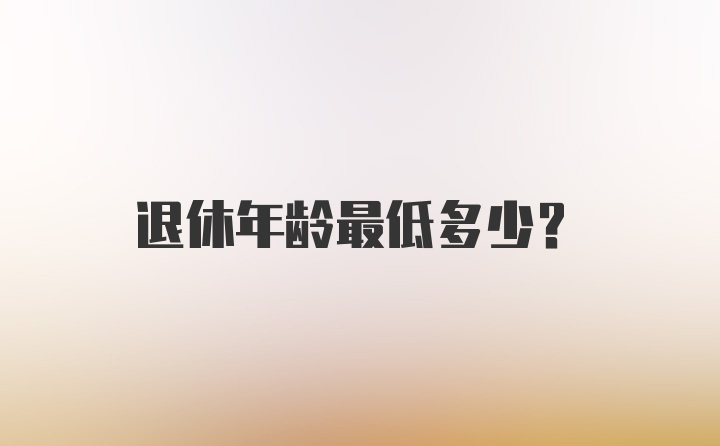 退休年龄最低多少？