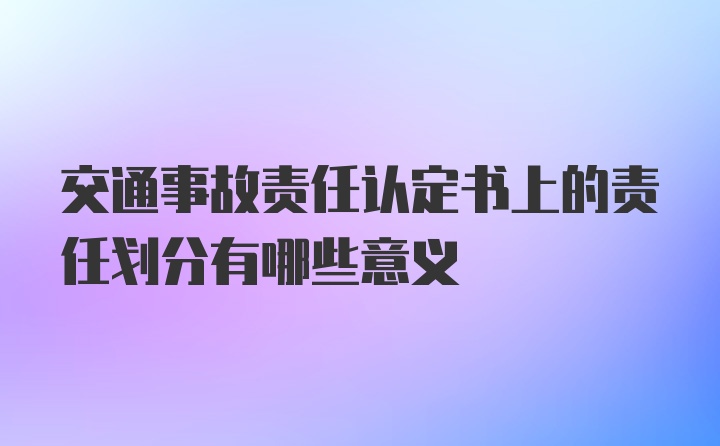 交通事故责任认定书上的责任划分有哪些意义