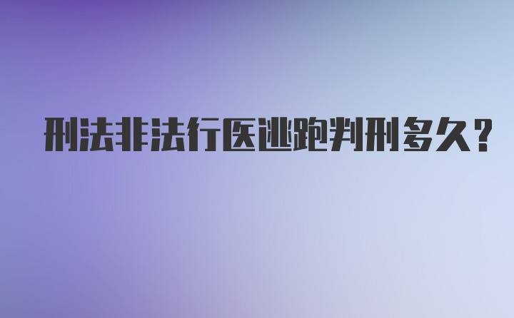 刑法非法行医逃跑判刑多久?