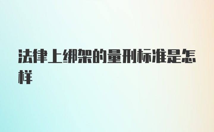 法律上绑架的量刑标准是怎样