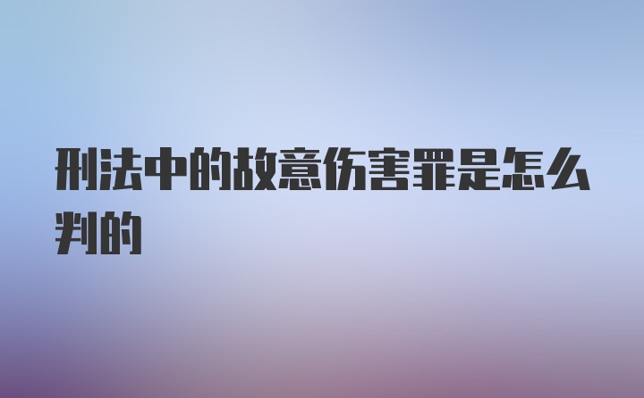 刑法中的故意伤害罪是怎么判的