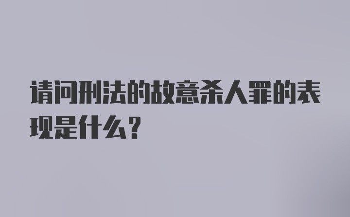 请问刑法的故意杀人罪的表现是什么?