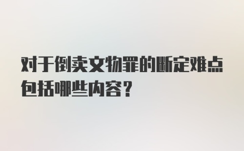 对于倒卖文物罪的断定难点包括哪些内容？