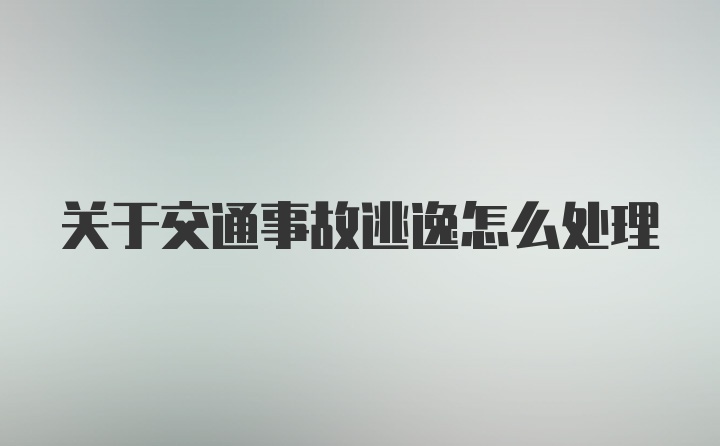 关于交通事故逃逸怎么处理