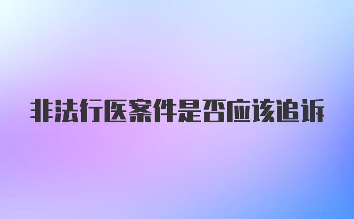 非法行医案件是否应该追诉