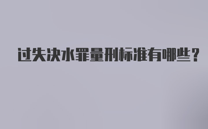 过失决水罪量刑标准有哪些？