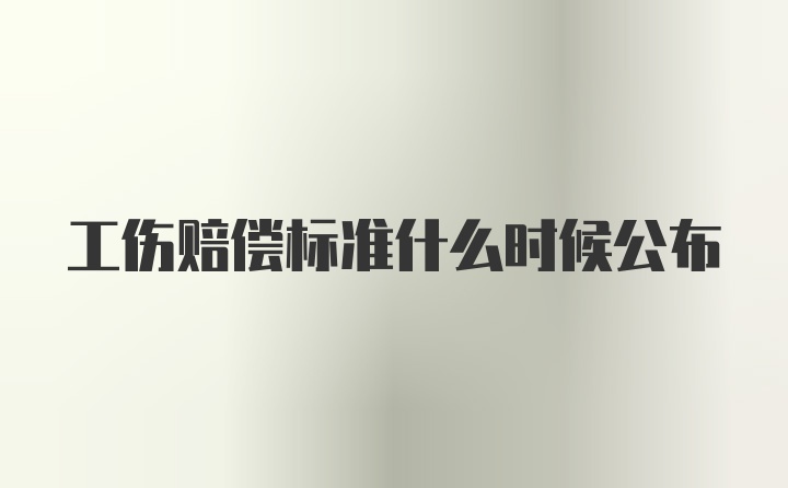 工伤赔偿标准什么时候公布