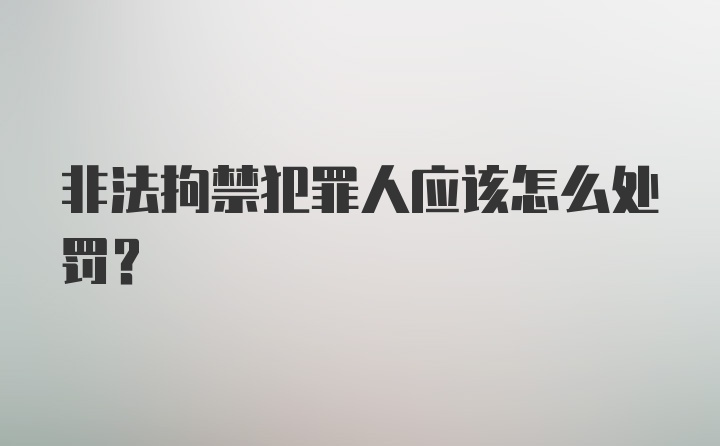 非法拘禁犯罪人应该怎么处罚？