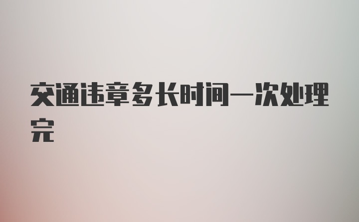 交通违章多长时间一次处理完