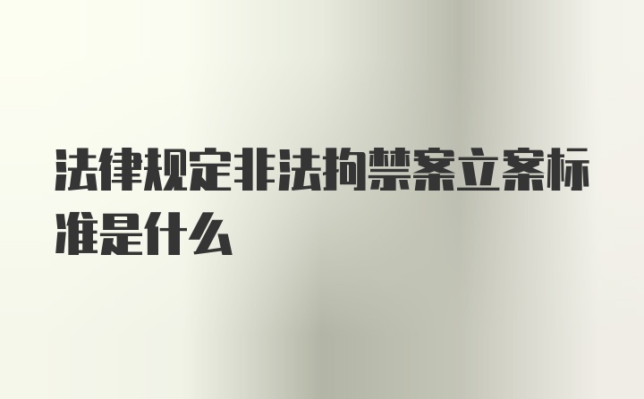 法律规定非法拘禁案立案标准是什么