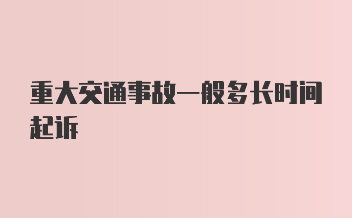 重大交通事故一般多长时间起诉