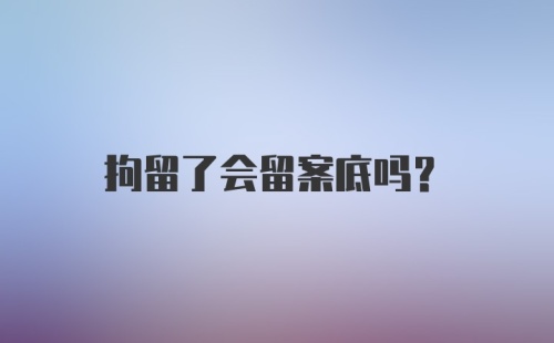 拘留了会留案底吗？