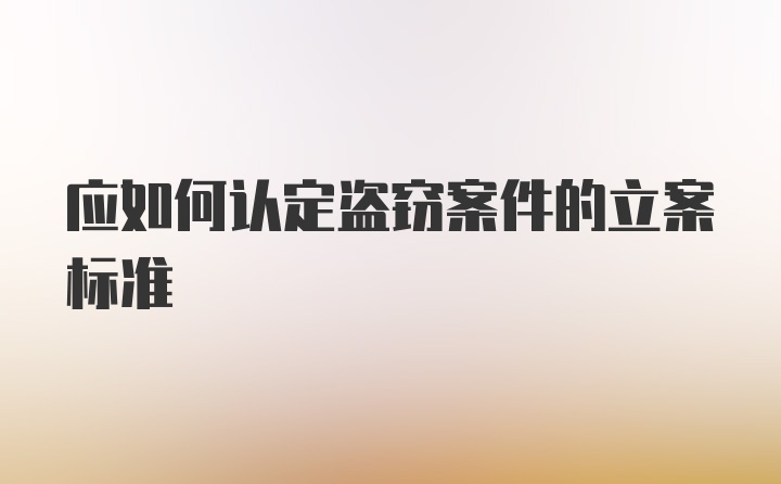 应如何认定盗窃案件的立案标准