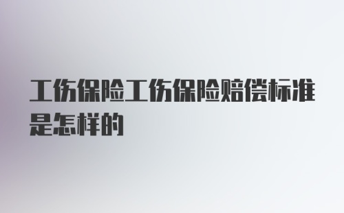 工伤保险工伤保险赔偿标准是怎样的