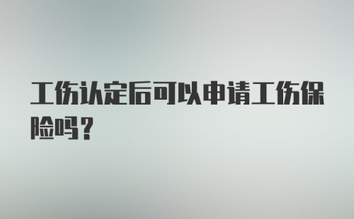 工伤认定后可以申请工伤保险吗？