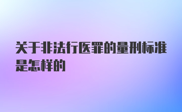 关于非法行医罪的量刑标准是怎样的